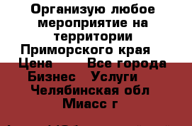 Организую любое мероприятие на территории Приморского края. › Цена ­ 1 - Все города Бизнес » Услуги   . Челябинская обл.,Миасс г.